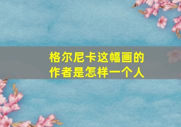 格尔尼卡这幅画的作者是怎样一个人