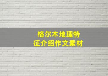 格尔木地理特征介绍作文素材