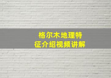 格尔木地理特征介绍视频讲解