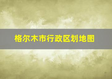 格尔木市行政区划地图