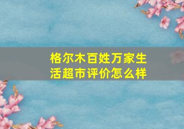 格尔木百姓万家生活超市评价怎么样