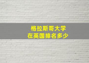 格拉斯哥大学在英国排名多少