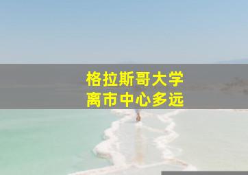 格拉斯哥大学离市中心多远