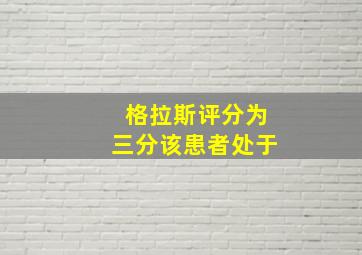 格拉斯评分为三分该患者处于