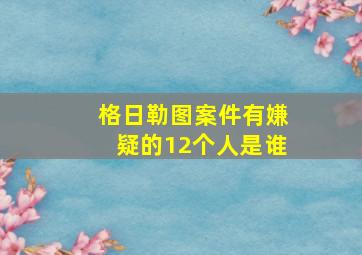 格日勒图案件有嫌疑的12个人是谁