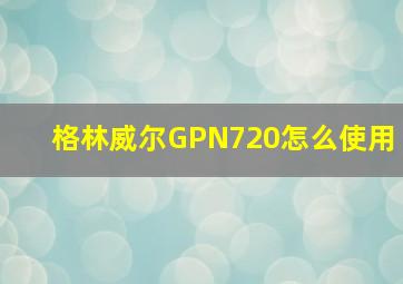 格林威尔GPN720怎么使用