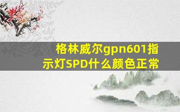 格林威尔gpn601指示灯SPD什么颜色正常