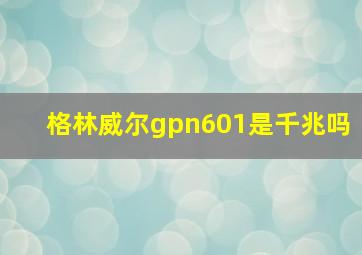 格林威尔gpn601是千兆吗