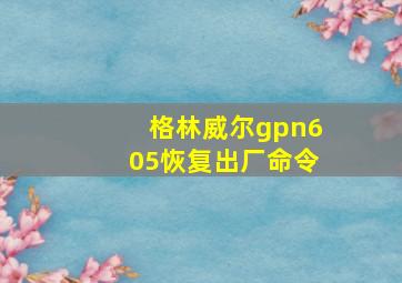 格林威尔gpn605恢复出厂命令