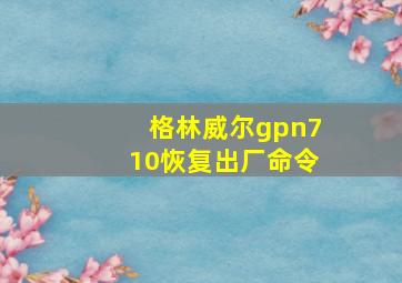 格林威尔gpn710恢复出厂命令