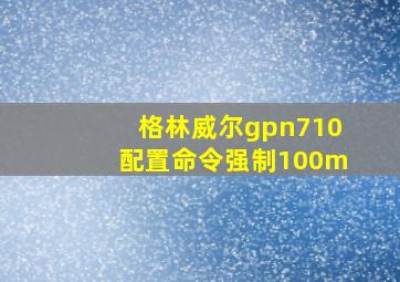 格林威尔gpn710配置命令强制100m