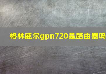 格林威尔gpn720是路由器吗