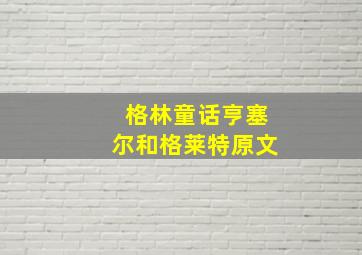 格林童话亨塞尔和格莱特原文