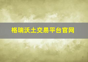 格瑞沃土交易平台官网