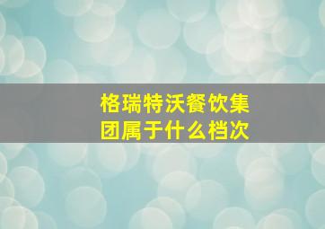 格瑞特沃餐饮集团属于什么档次