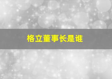 格立董事长是谁