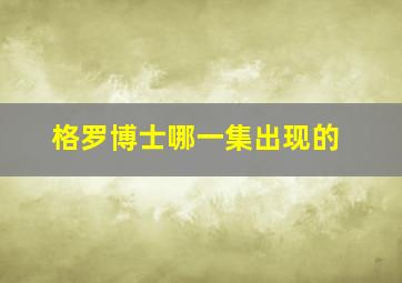 格罗博士哪一集出现的