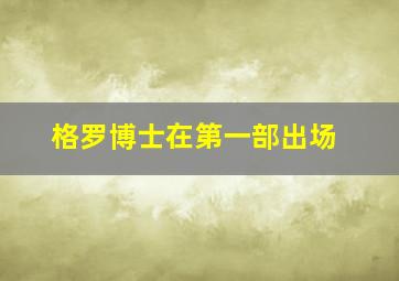 格罗博士在第一部出场