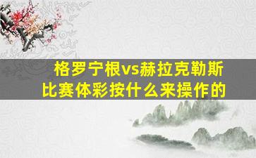 格罗宁根vs赫拉克勒斯比赛体彩按什么来操作的