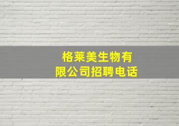 格莱美生物有限公司招聘电话