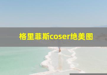 格里菲斯coser绝美图