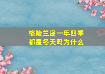 格陵兰岛一年四季都是冬天吗为什么