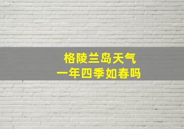 格陵兰岛天气一年四季如春吗