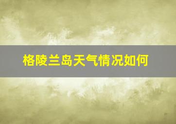 格陵兰岛天气情况如何