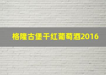 格隆古堡干红葡萄酒2016