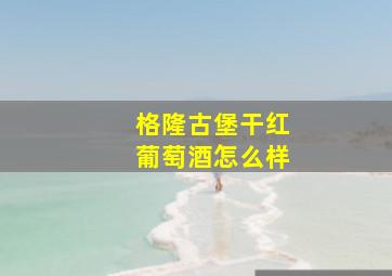 格隆古堡干红葡萄酒怎么样