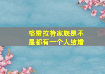 格雷拉特家族是不是都有一个人结婚