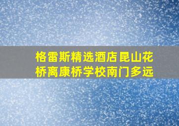 格雷斯精选酒店昆山花桥离康桥学校南门多远