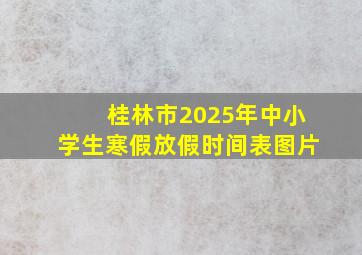 桂林市2025年中小学生寒假放假时间表图片