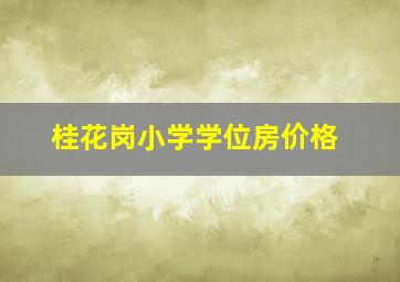 桂花岗小学学位房价格