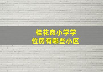 桂花岗小学学位房有哪些小区