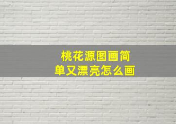 桃花源图画简单又漂亮怎么画