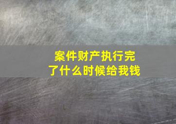 案件财产执行完了什么时候给我钱