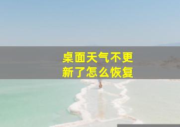 桌面天气不更新了怎么恢复