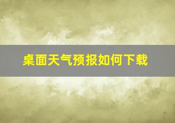 桌面天气预报如何下载