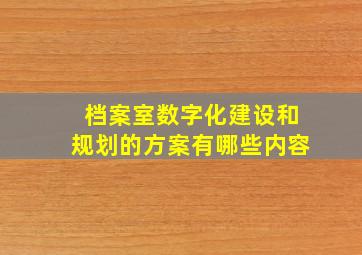 档案室数字化建设和规划的方案有哪些内容