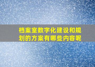 档案室数字化建设和规划的方案有哪些内容呢