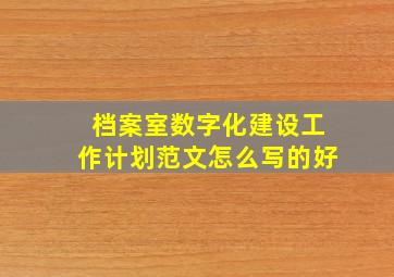 档案室数字化建设工作计划范文怎么写的好