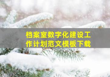 档案室数字化建设工作计划范文模板下载