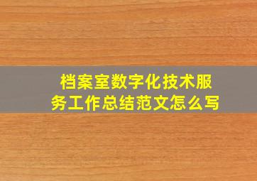 档案室数字化技术服务工作总结范文怎么写