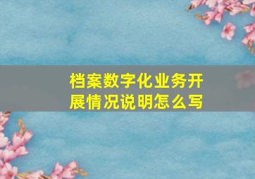 档案数字化业务开展情况说明怎么写