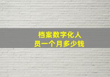 档案数字化人员一个月多少钱