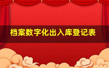 档案数字化出入库登记表