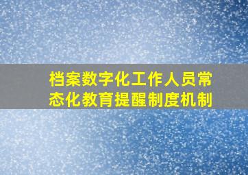 档案数字化工作人员常态化教育提醒制度机制