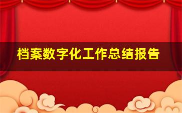 档案数字化工作总结报告