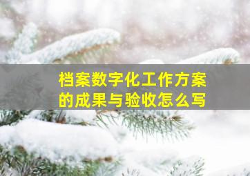 档案数字化工作方案的成果与验收怎么写